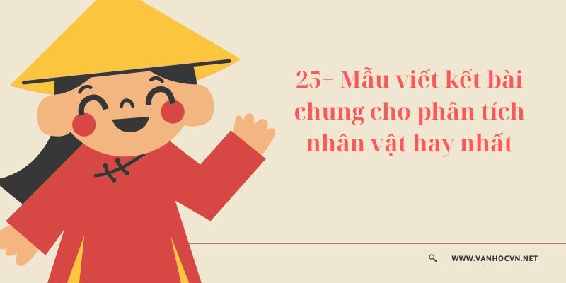 25+ Mẫu viết kết bài chung cho phân tích nhân vật hay nhất